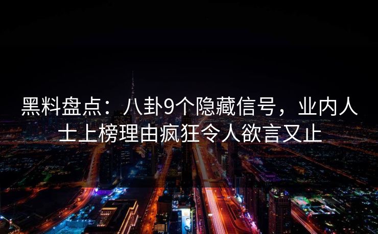 黑料盘点:八卦9个隐藏信号,业内人士上榜理由疯狂令人欲言又止 黑料盘点:八卦9个隐藏信号,业内人士上榜理由疯狂令人欲言又止