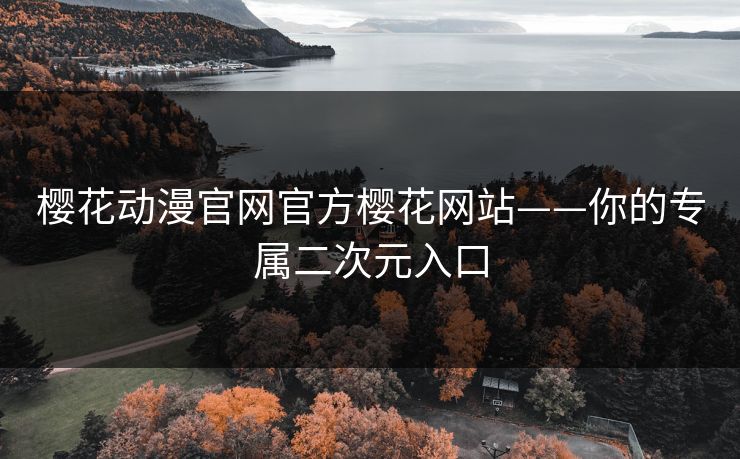 樱花动漫官网官方樱花网站——你的专属二次元入口