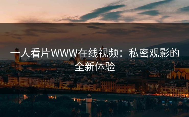 一人看片WWW在线视频：私密观影的全新体验