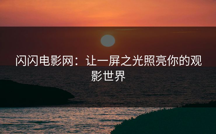 闪闪电影网：让一屏之光照亮你的观影世界