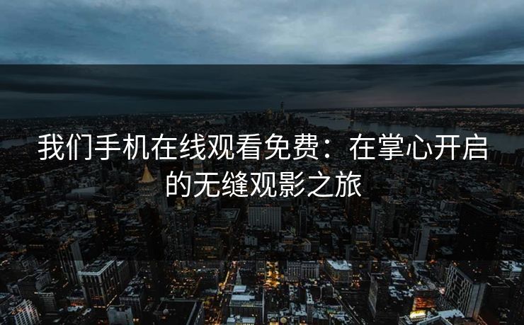 我们手机在线观看免费：在掌心开启的无缝观影之旅