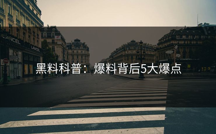 黑料科普：爆料背后5大爆点