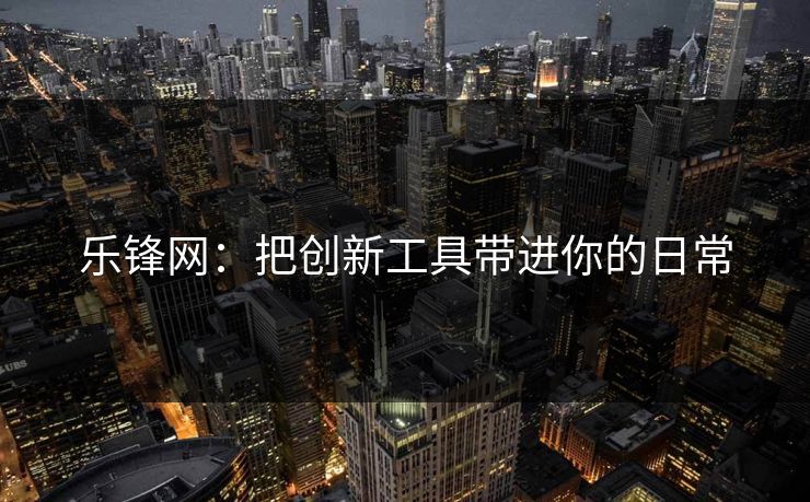 乐锋网：把创新工具带进你的日常