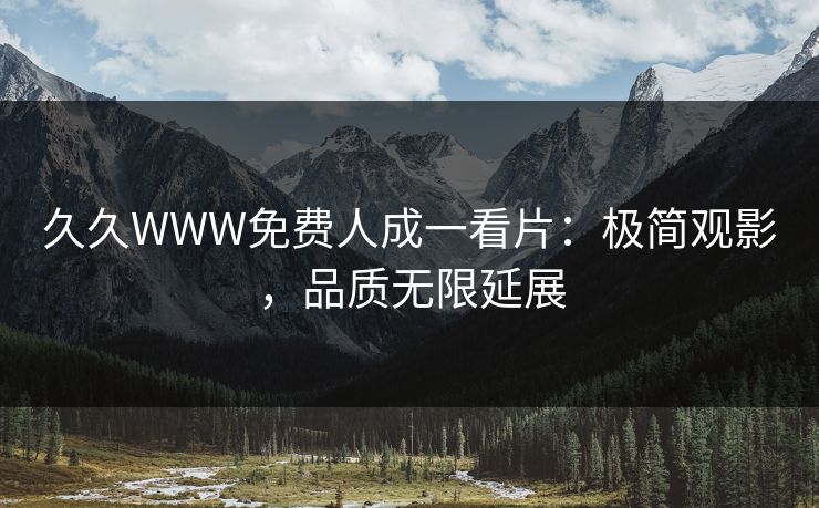 久久WWW免费人成一看片：极简观影，品质无限延展