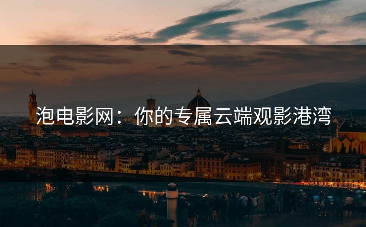 泡电影网：你的专属云端观影港湾