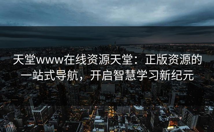 天堂www在线资源天堂：正版资源的一站式导航，开启智慧学习新纪元