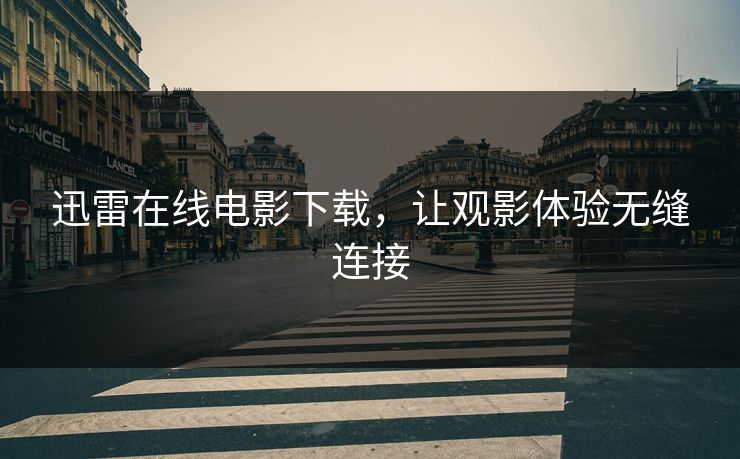 迅雷在线电影下载，让观影体验无缝连接