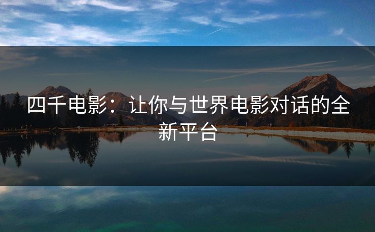四千电影：让你与世界电影对话的全新平台