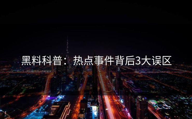 黑料科普：热点事件背后3大误区