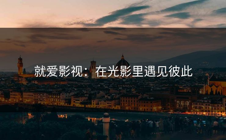 就爱影视：在光影里遇见彼此