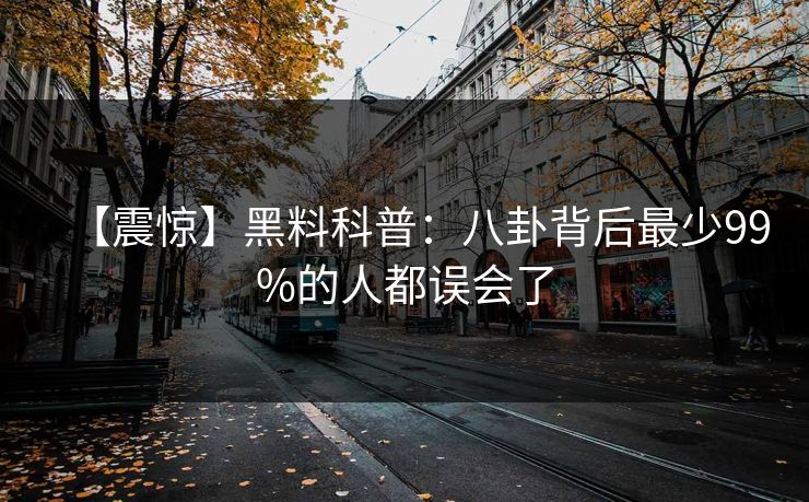 【震惊】黑料科普：八卦背后最少99%的人都误会了