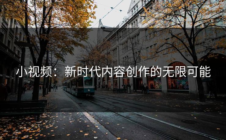 小视频：新时代内容创作的无限可能