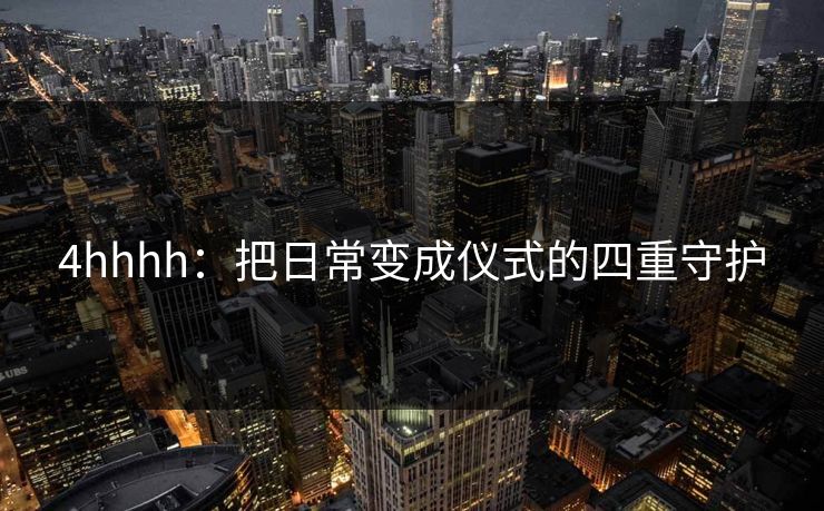 4hhhh：把日常变成仪式的四重守护