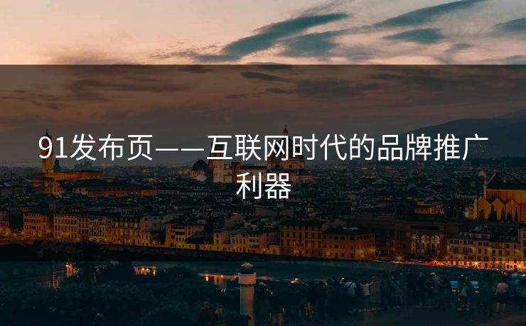 91发布页——互联网时代的品牌推广利器